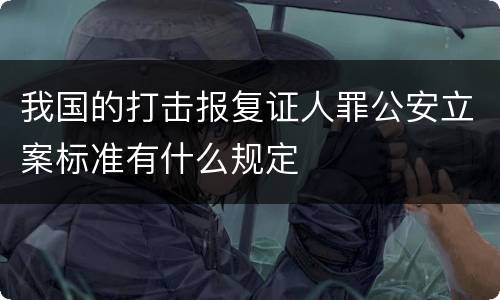 我国的打击报复证人罪公安立案标准有什么规定