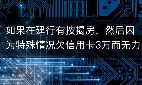 如果在建行有按揭房，然后因为特殊情况欠信用卡3万而无力偿还，同时还有6万左右的建