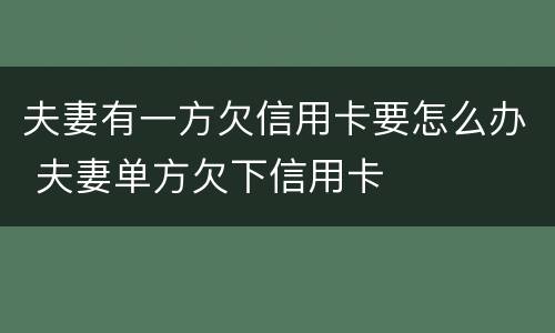 夫妻有一方欠信用卡要怎么办 夫妻单方欠下信用卡