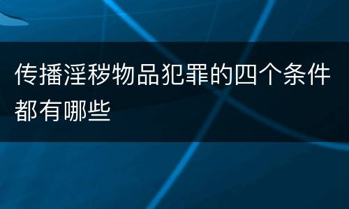 传播淫秽物品犯罪的四个条件都有哪些