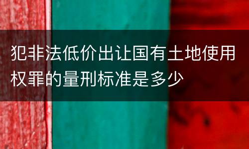 犯非法低价出让国有土地使用权罪的量刑标准是多少