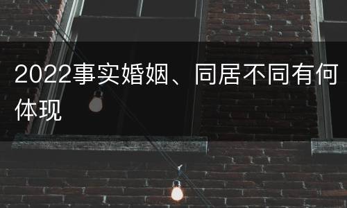 2022事实婚姻、同居不同有何体现