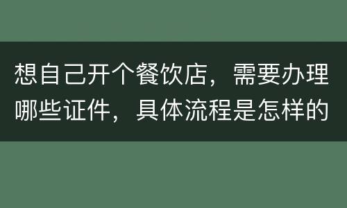 想自己开个餐饮店，需要办理哪些证件，具体流程是怎样的