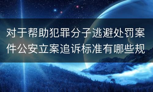 对于帮助犯罪分子逃避处罚案件公安立案追诉标准有哪些规定