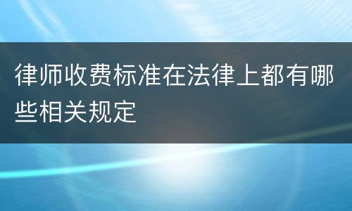 律师收费标准在法律上都有哪些相关规定