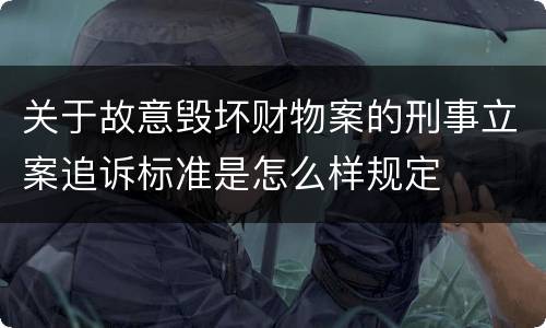 关于故意毁坏财物案的刑事立案追诉标准是怎么样规定