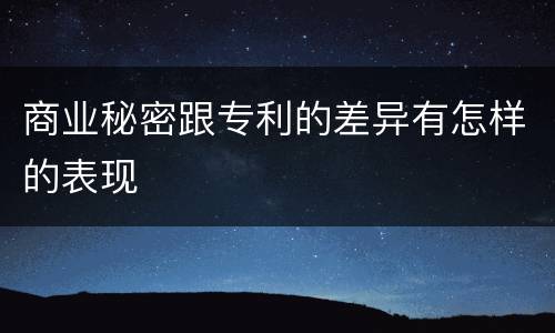 商业秘密跟专利的差异有怎样的表现