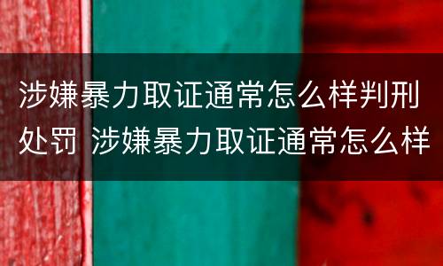 涉嫌暴力取证通常怎么样判刑处罚 涉嫌暴力取证通常怎么样判刑处罚呢