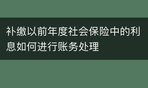 补缴以前年度社会保险中的利息如何进行账务处理