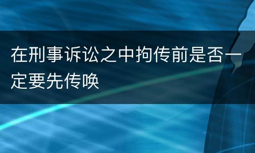 在刑事诉讼之中拘传前是否一定要先传唤