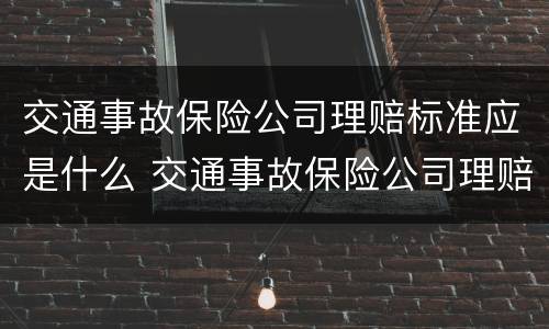 交通事故保险公司理赔标准应是什么 交通事故保险公司理赔比例是多少