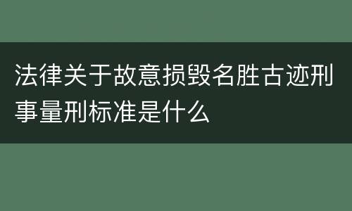 法律关于故意损毁名胜古迹刑事量刑标准是什么