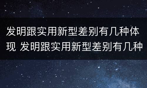 发明跟实用新型差别有几种体现 发明跟实用新型差别有几种体现