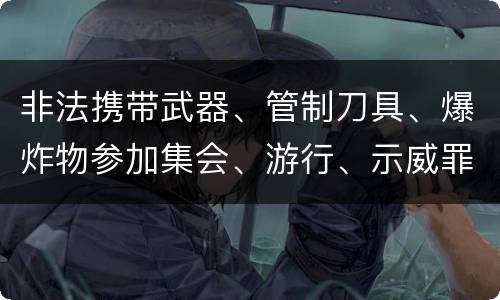 非法携带武器、管制刀具、爆炸物参加集会、游行、示威罪怎么构成的