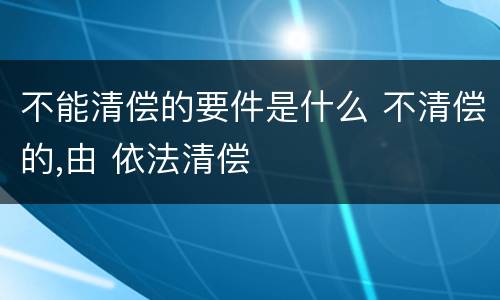 不能清偿的要件是什么 不清偿的,由 依法清偿