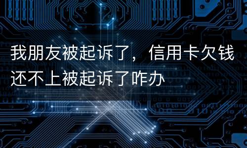 我朋友被起诉了，信用卡欠钱还不上被起诉了咋办