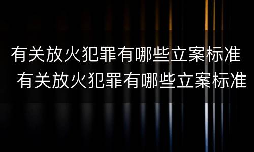 有关放火犯罪有哪些立案标准 有关放火犯罪有哪些立案标准规定