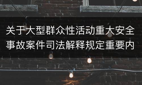 关于大型群众性活动重大安全事故案件司法解释规定重要内容是什么