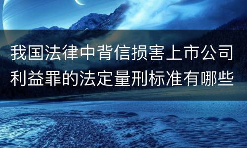 我国法律中背信损害上市公司利益罪的法定量刑标准有哪些