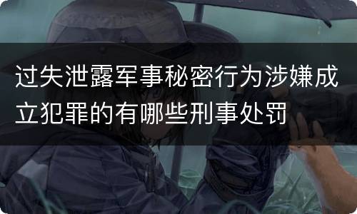 过失泄露军事秘密行为涉嫌成立犯罪的有哪些刑事处罚