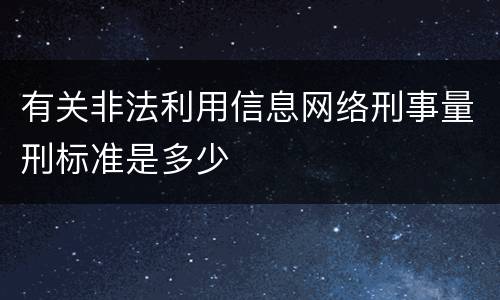 有关非法利用信息网络刑事量刑标准是多少