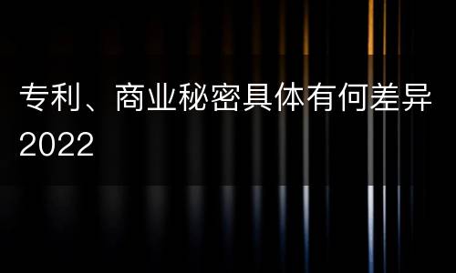 专利、商业秘密具体有何差异2022