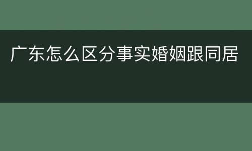 广东怎么区分事实婚姻跟同居