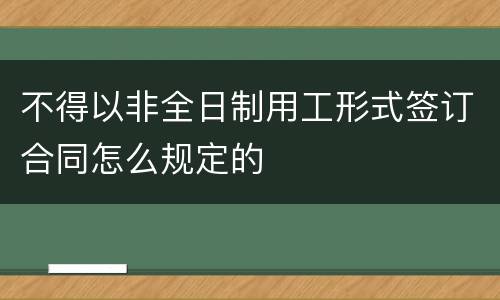 不得以非全日制用工形式签订合同怎么规定的