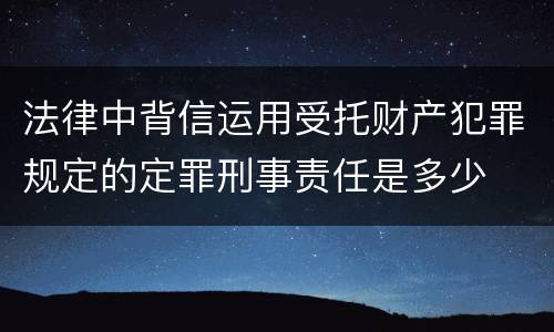 法律中背信运用受托财产犯罪规定的定罪刑事责任是多少