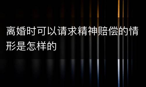 离婚时可以请求精神赔偿的情形是怎样的