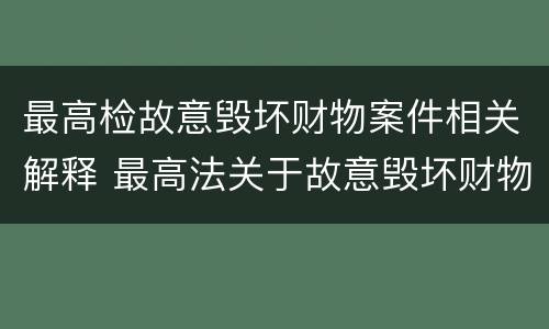 最高检故意毁坏财物案件相关解释 最高法关于故意毁坏财物