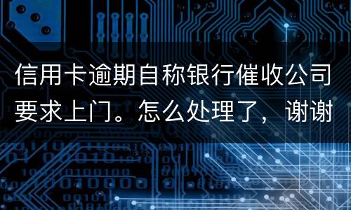 信用卡逾期自称银行催收公司要求上门。怎么处理了，谢谢