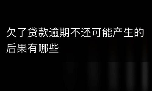 欠了贷款逾期不还可能产生的后果有哪些