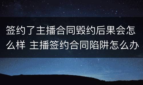 签约了主播合同毁约后果会怎么样 主播签约合同陷阱怎么办