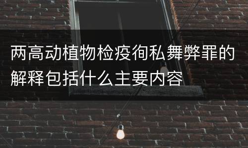 两高动植物检疫徇私舞弊罪的解释包括什么主要内容