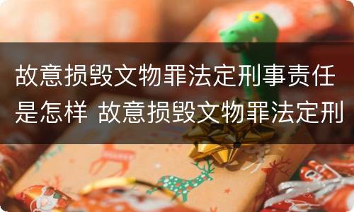 故意损毁文物罪法定刑事责任是怎样 故意损毁文物罪法定刑事责任是怎样的