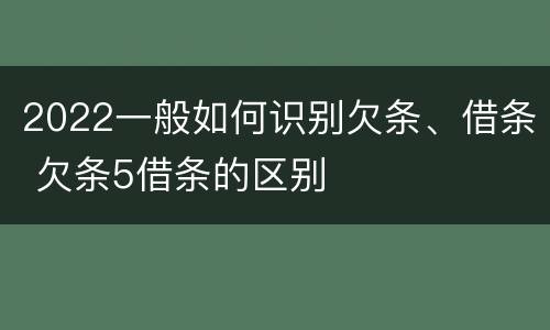 2022一般如何识别欠条、借条 欠条5借条的区别