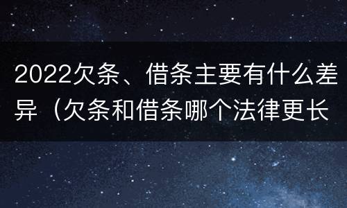 2022欠条、借条主要有什么差异（欠条和借条哪个法律更长）