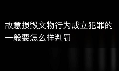 故意损毁文物行为成立犯罪的一般要怎么样判罚