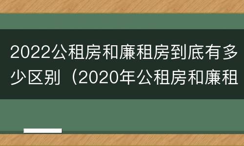 2022公租房和廉租房到底有多少区别（2020年公租房和廉租房的区别）