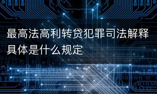 最高法高利转贷犯罪司法解释具体是什么规定