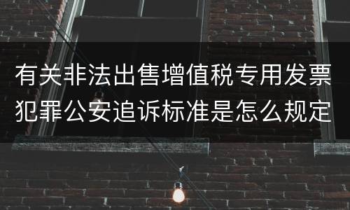 有关非法出售增值税专用发票犯罪公安追诉标准是怎么规定