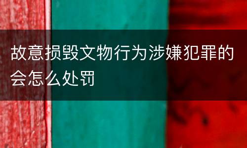 故意损毁文物行为涉嫌犯罪的会怎么处罚