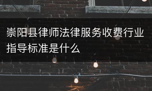 崇阳县律师法律服务收费行业指导标准是什么