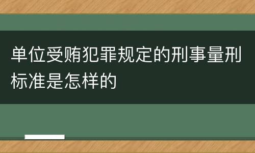 单位受贿犯罪规定的刑事量刑标准是怎样的