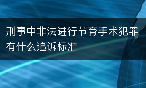 刑事中非法进行节育手术犯罪有什么追诉标准