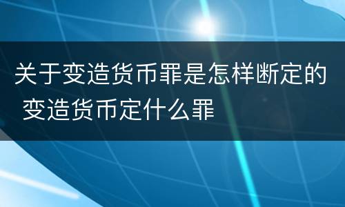 关于变造货币罪是怎样断定的 变造货币定什么罪