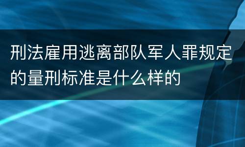 刑法雇用逃离部队军人罪规定的量刑标准是什么样的