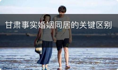 甘肃事实婚姻同居的关键区别