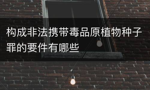 构成非法携带毒品原植物种子罪的要件有哪些